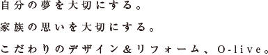 自分の夢を大切にする。家族の思いを大切にする。こだわりのデザイン＆リフォーム、O-live