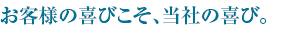 お客様の喜びこそ、当社の喜び。